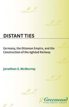 Distant Ties: Germany, the Ottoman Empire, and the Construction of the Baghdad Railway